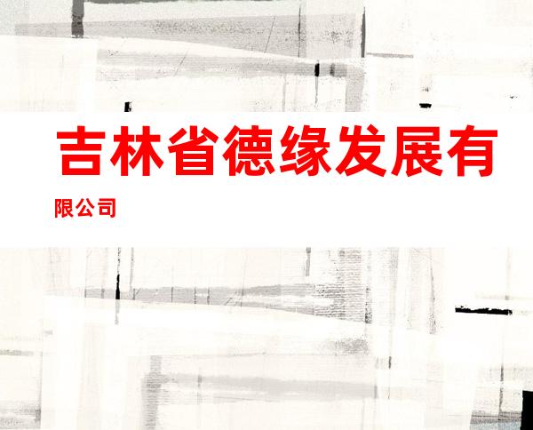 吉林省德缘发展有限公司